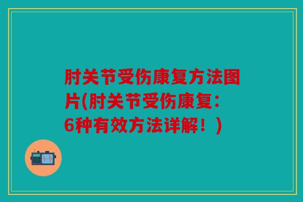 肘关节受伤康复方法图片(肘关节受伤康复：6种有效方法详解！)
