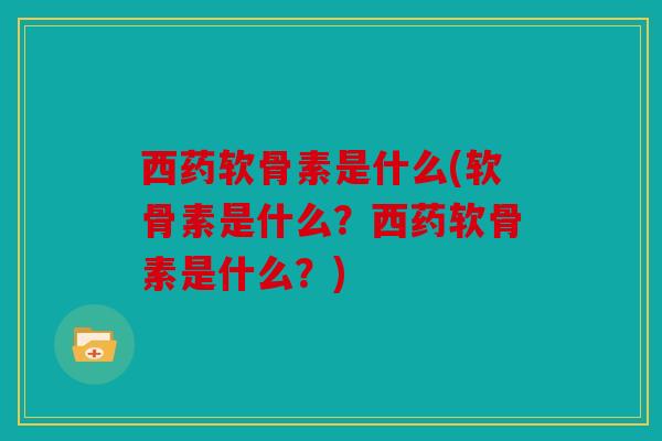 西药软骨素是什么(软骨素是什么?西药软骨素是什么?) 西药软骨素是什么(软骨素是什么?西药软骨素是什么?)