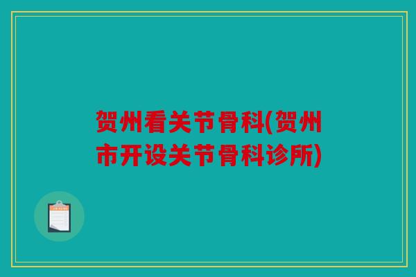 贺州看关节骨科(贺州市开设关节骨科诊所) 贺州看关节骨科(贺州市开设关节骨科诊所)