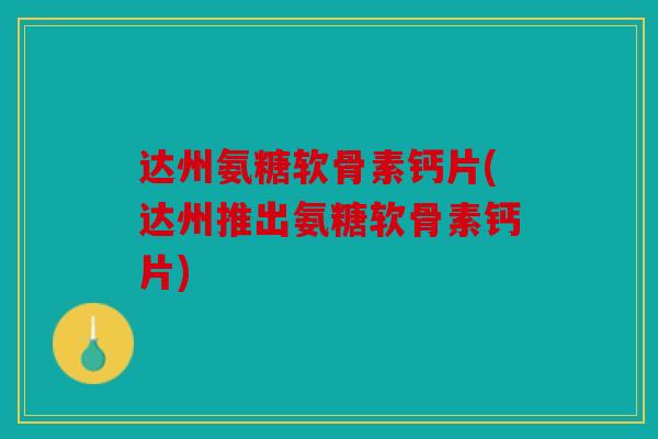 达州氨糖软骨素钙片(达州推出氨糖软骨素钙片) 达州氨糖软骨素钙片(达州推出氨糖软骨素钙片)