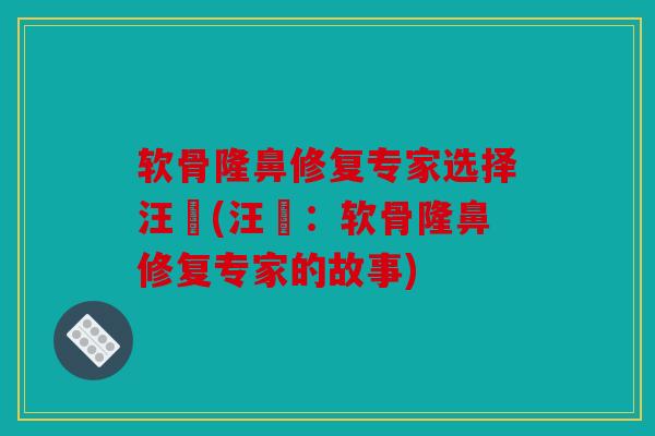 软骨隆鼻修复专家选择汪垟(汪垟:软骨隆鼻修复专家的故事) 软骨隆鼻修复专家选择汪垟(汪垟:软骨隆鼻修复专家的故事)