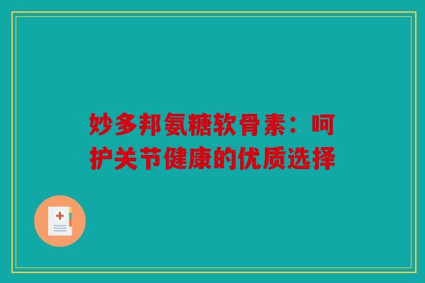 妙多邦氨糖软骨素:呵护关节健康的优质选择 妙多邦氨糖软骨素:呵护关节健康的优质选择