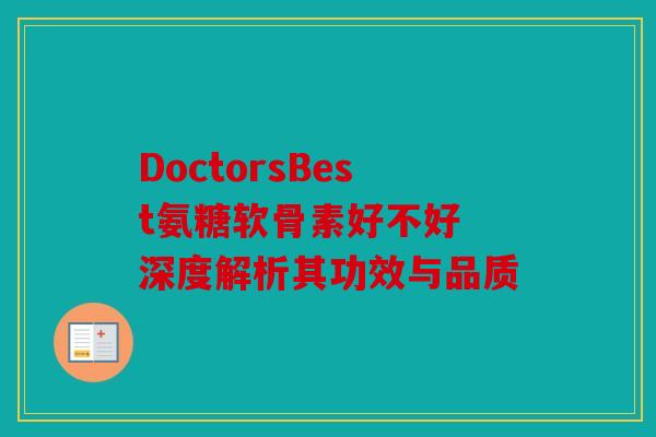 DoctorsBest氨糖软骨素好不好 深度解析其功效与品质 DoctorsBest氨糖软骨素好不好 深度解析其功效与品质