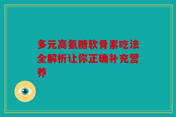 多元高氨糖软骨素吃法全解析让你正确补充营养 多元高氨糖软骨素吃法全解析让你正确补充营养