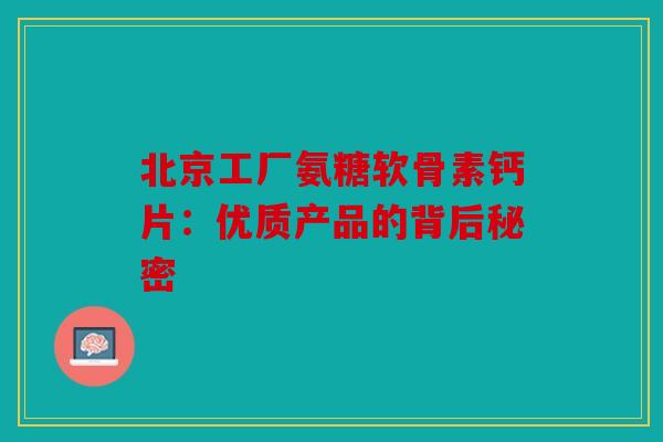 北京工厂氨糖软骨素钙片：优质产品的背后秘密