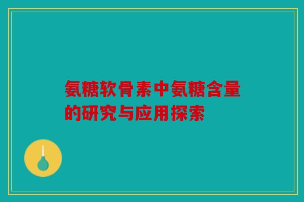 氨糖软骨素中氨糖含量的研究与应用探索 氨糖软骨素中氨糖含量的研究与应用探索