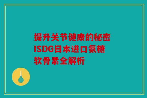 提升关节健康的秘密 ISDG日本进口氨糖软骨素全解析 提升关节健康的秘密 ISDG日本进口氨糖软骨素全解析