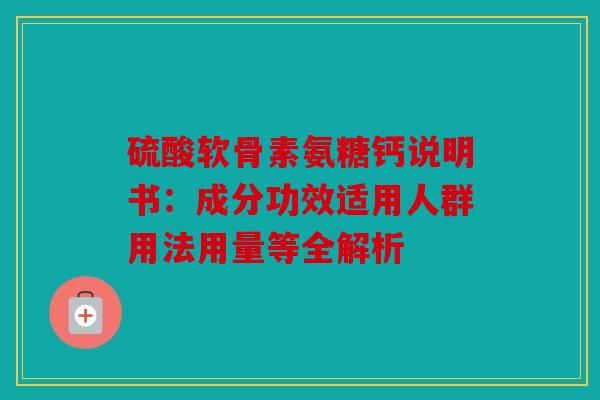硫酸软骨素氨糖钙说明书：成分功效适用人群用法用量等全解析