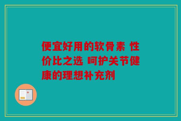 便宜好用的软骨素 性价比之选 呵护关节健康的理想补充剂