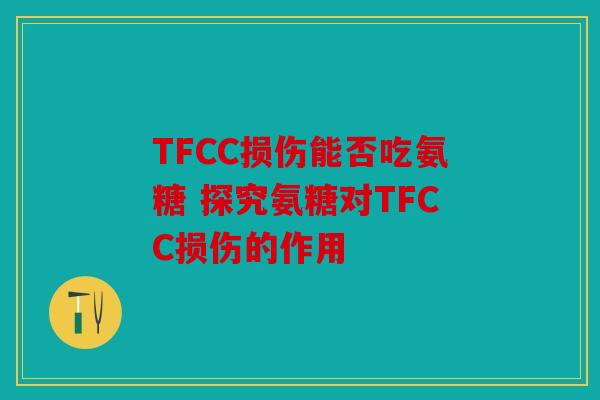 TFCC损伤能否吃氨糖 探究氨糖对TFCC损伤的作用