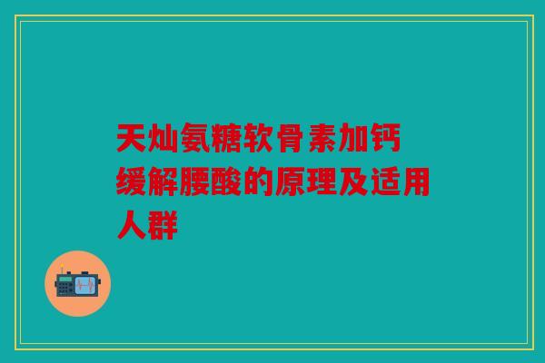 天灿氨糖软骨素加钙 缓解腰酸的原理及适用人群