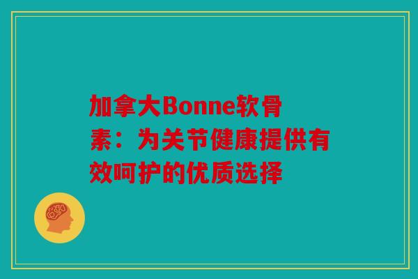 加拿大Bonne软骨素:为关节健康提供有效呵护的优质选择 加拿大Bonne软骨素:为关节健康提供有效呵护的优质选择