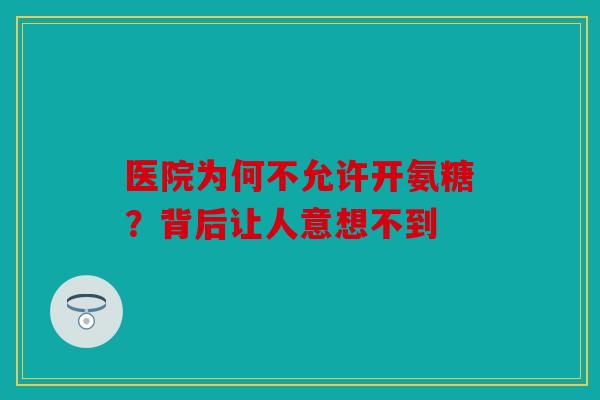 医院为何不允许开氨糖?背后让人意想不到 医院为何不允许开氨糖?背后让人意想不到