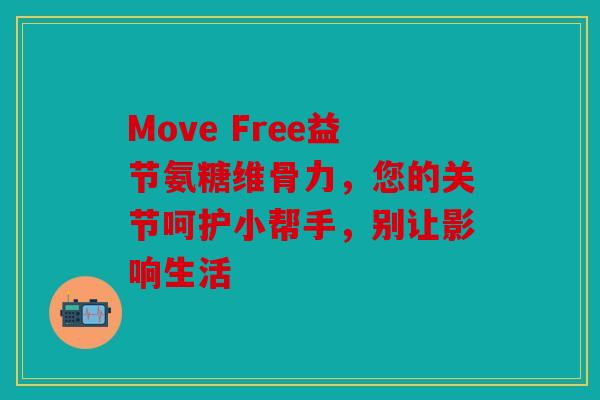 Move Free益节氨糖维骨力,您的关节呵护小帮手,别让影响生活 Move Free益节氨糖维骨力,您的关节呵护小帮手,别让影响生活