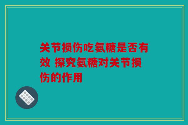 关节损伤吃氨糖是否有效 探究氨糖对关节损伤的作用 关节损伤吃氨糖是否有效 探究氨糖对关节损伤的作用