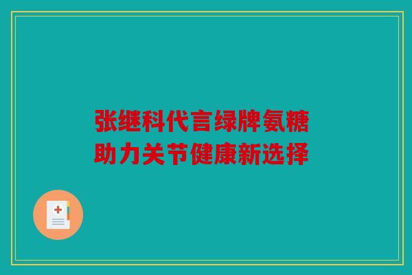 张继科代言绿牌氨糖 助力关节健康新选择