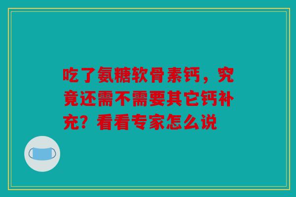 吃了氨糖软骨素钙，究竟还需不需要其它钙补充？看看专家怎么说
