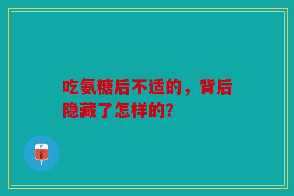 吃氨糖后不适的,背后隐藏了怎样的? 吃氨糖后不适的,背后隐藏了怎样的?