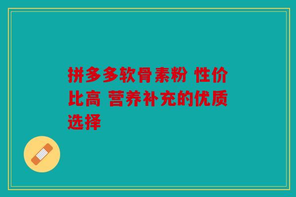 拼多多软骨素粉 性价比高 营养补充的优质选择 拼多多软骨素粉 性价比高 营养补充的优质选择