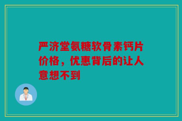 严济堂氨糖软骨素钙片价格，优惠背后的让人意想不到