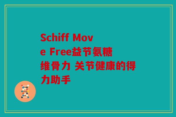 Schiff Move Free益节氨糖维骨力 关节健康的得力助手