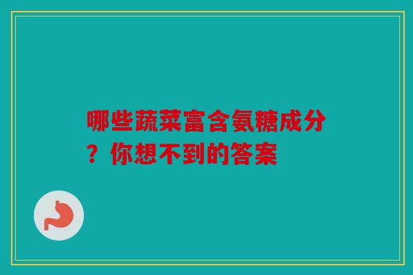 哪些蔬菜富含氨糖成分？你想不到的答案