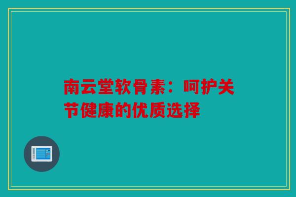 南云堂软骨素:呵护关节健康的优质选择 南云堂软骨素:呵护关节健康的优质选择
