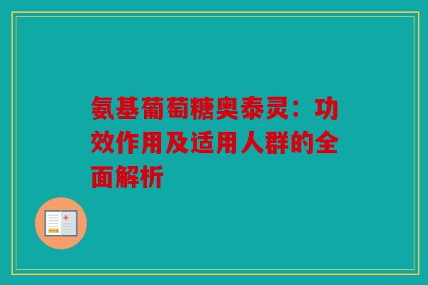 氨基葡萄糖奥泰灵：功效作用及适用人群的全面解析