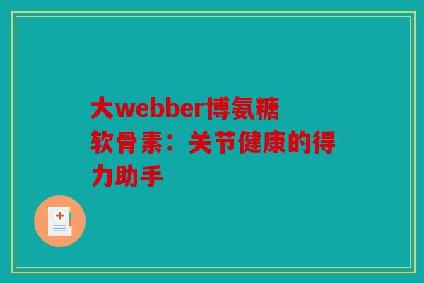 大webber博氨糖软骨素:关节健康的得力助手 大webber博氨糖软骨素:关节健康的得力助手