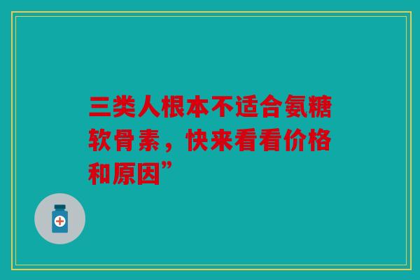 三类人根本不适合氨糖软骨素，快来看看价格和原因”