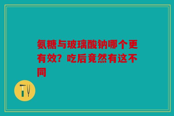 氨糖与玻璃酸钠哪个更有效？吃后竟然有这不同