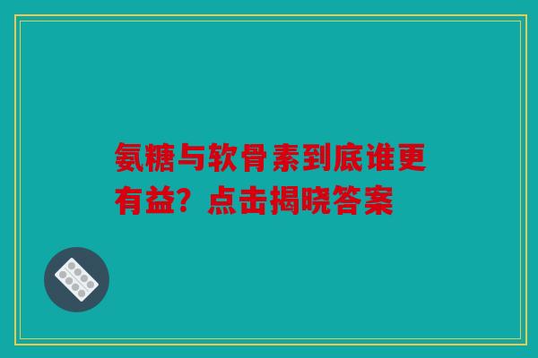 氨糖与软骨素到底谁更有益?点击揭晓答案 氨糖与软骨素到底谁更有益?点击揭晓答案