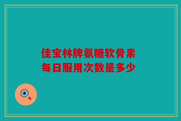 佳宝林牌氨糖软骨素 每日服用次数是多少