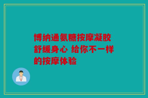 博纳通氨糖按摩凝胶 舒缓身心 给你不一样的按摩体验 博纳通氨糖按摩凝胶 舒缓身心 给你不一样的按摩体验