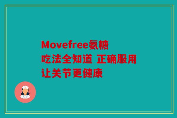 Movefree氨糖吃法全知道 正确服用让关节更健康 Movefree氨糖吃法全知道 正确服用让关节更健康