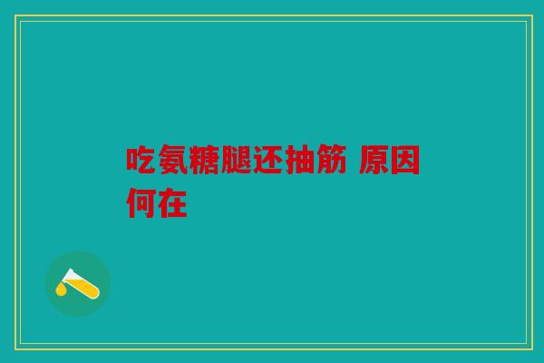 吃氨糖腿还抽筋 原因何在 吃氨糖腿还抽筋 原因何在