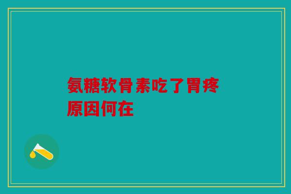 氨糖软骨素吃了胃疼 原因何在
