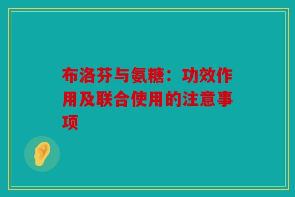 布洛芬与氨糖：功效作用及联合使用的注意事项