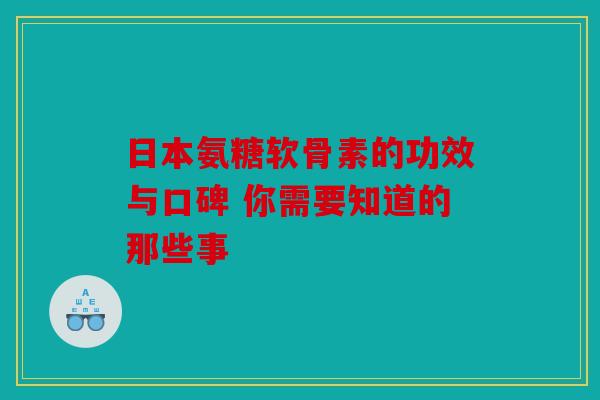 日本氨糖软骨素的功效与口碑 你需要知道的那些事