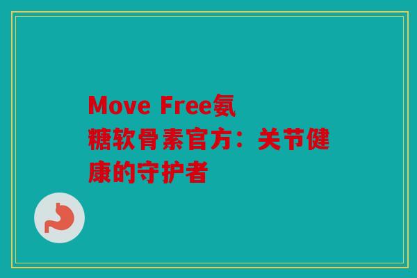 Move Free氨糖软骨素官方：关节健康的守护者