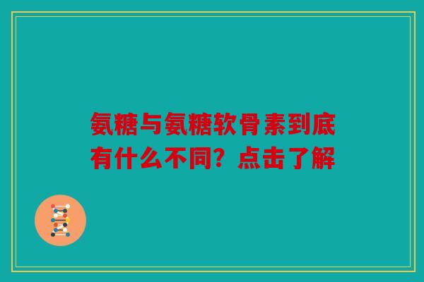 氨糖与氨糖软骨素到底有什么不同?点击了解 氨糖与氨糖软骨素到底有什么不同?点击了解