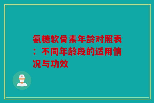 氨糖软骨素年龄对照表：不同年龄段的适用情况与功效