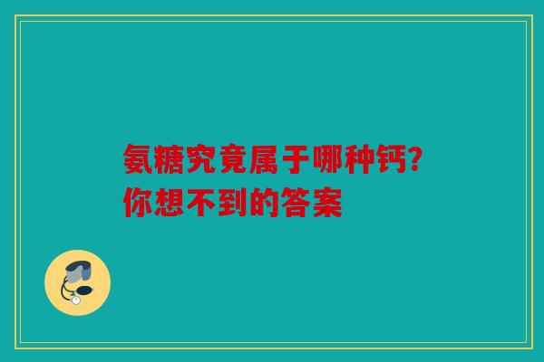 氨糖究竟属于哪种钙?你想不到的答案 氨糖究竟属于哪种钙?你想不到的答案