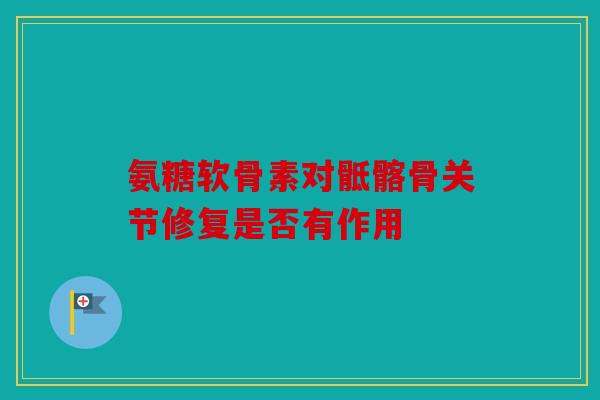 氨糖软骨素对骶髂骨关节修复是否有作用 氨糖软骨素对骶髂骨关节修复是否有作用