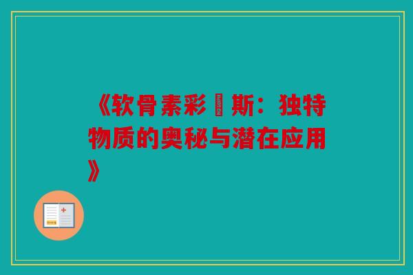 《软骨素彩嗱斯：独特物质的奥秘与潜在应用》
