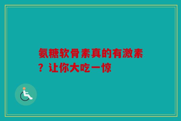 氨糖软骨素真的有激素?让你大吃一惊 氨糖软骨素真的有激素?让你大吃一惊