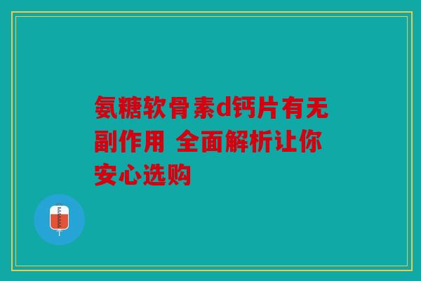 氨糖软骨素d钙片有无副作用 全面解析让你安心选购