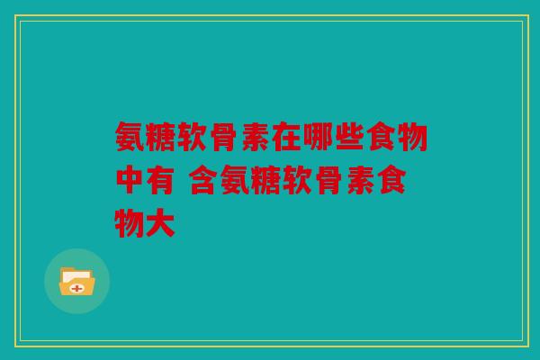 氨糖软骨素在哪些食物中有 含氨糖软骨素食物大