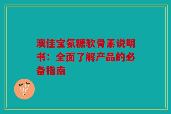澳佳宝氨糖软骨素说明书:全面了解产品的必备指南 澳佳宝氨糖软骨素说明书:全面了解产品的必备指南