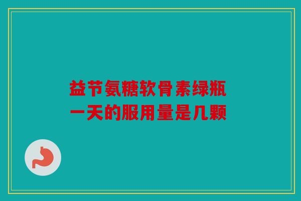 益节氨糖软骨素绿瓶 一天的服用量是几颗 益节氨糖软骨素绿瓶 一天的服用量是几颗